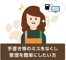 手書き等のミスをなくし、管理を簡単にしたい方